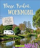 Reise-Bildband – Flüsse, Freiheit, Wohnmobil. Deutschlands Flüsse entdecken: Der inspirierende Wohnmobilführer mit praktischen Infos zu Stellplätzen und Highlights.